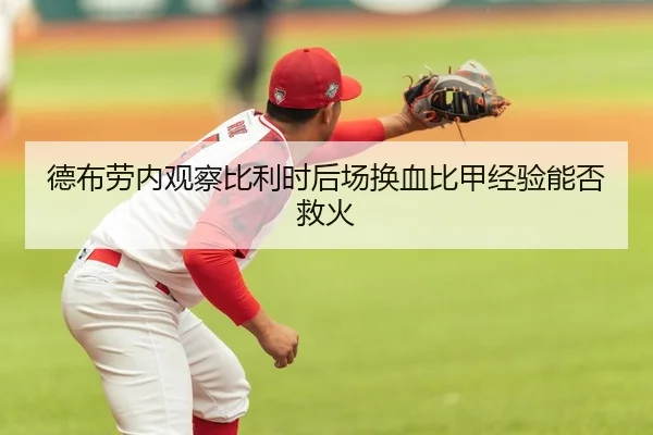 德布劳内观察比利时后场换血比甲经验能否救火