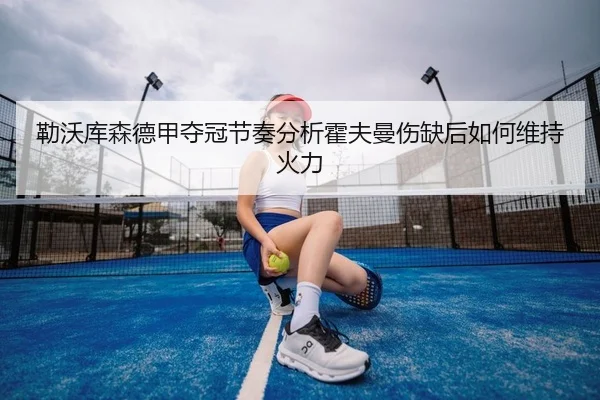 勒沃库森德甲夺冠节奏分析霍夫曼伤缺后如何维持火力